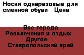 Носки однаразовые для сменной обуви › Цена ­ 1 - Все города Развлечения и отдых » Другое   . Ставропольский край